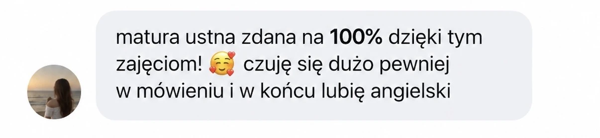 matura ustna zdana na 100% dzięki tym zajęciom! 🥰 czuję się dużo pewniej w mówieniu i w końcu lubię angielski